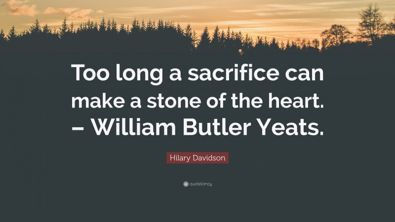 Hilary Davidson Quote: “Too long a sacrifice can make a stone of the heart. – William Butler Yeats.”