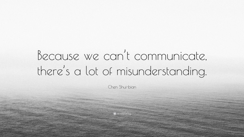 Chen Shui-bian Quote: “Because we can’t communicate, there’s a lot of misunderstanding.”