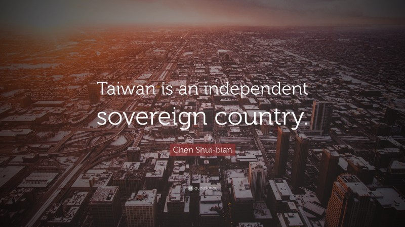 Chen Shui-bian Quote: “Taiwan is an independent sovereign country.”