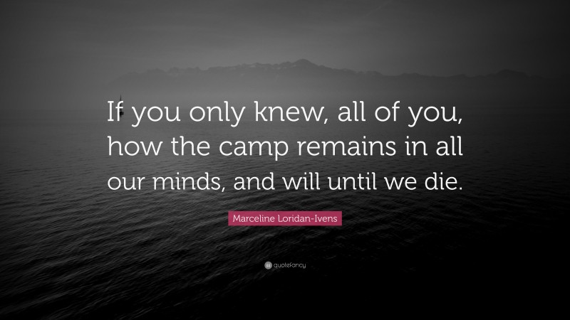 Marceline Loridan-Ivens Quote: “If you only knew, all of you, how the camp remains in all our minds, and will until we die.”
