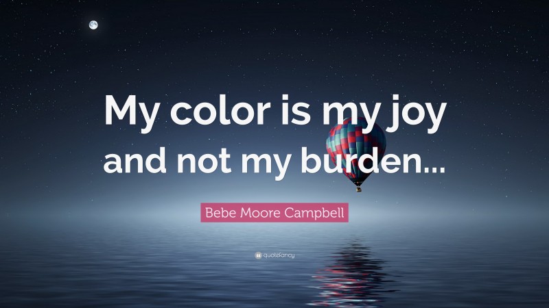 Bebe Moore Campbell Quote: “My color is my joy and not my burden...”
