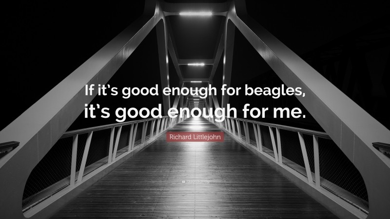 Richard Littlejohn Quote: “If it’s good enough for beagles, it’s good enough for me.”