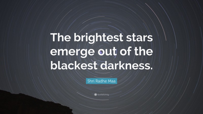 Shri Radhe Maa Quote: “The brightest stars emerge out of the blackest darkness.”