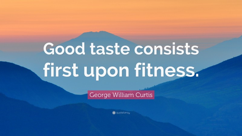 George William Curtis Quote: “Good taste consists first upon fitness.”