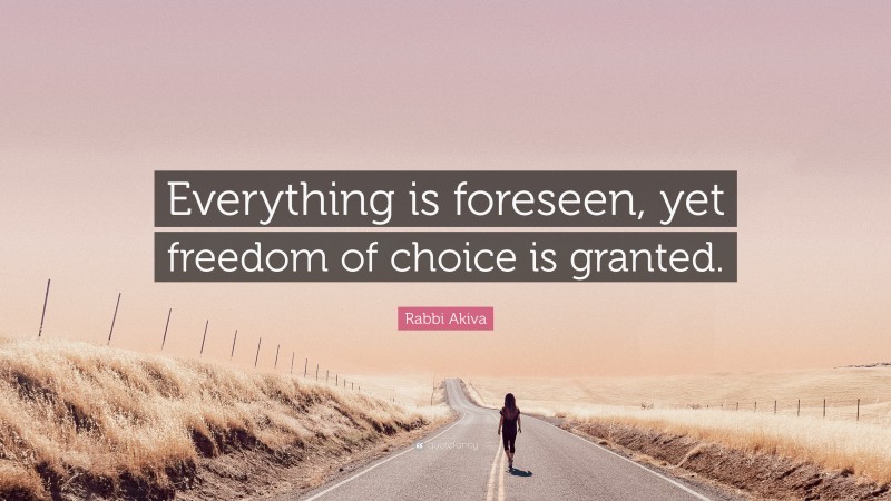 Rabbi Akiva Quote: “Everything is foreseen, yet freedom of choice is granted.”