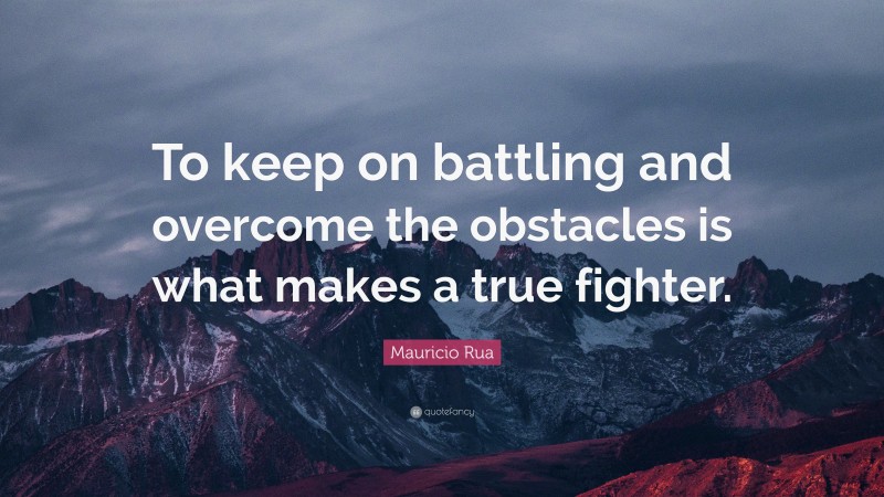 Mauricio Rua Quote: “To keep on battling and overcome the obstacles is what makes a true fighter.”
