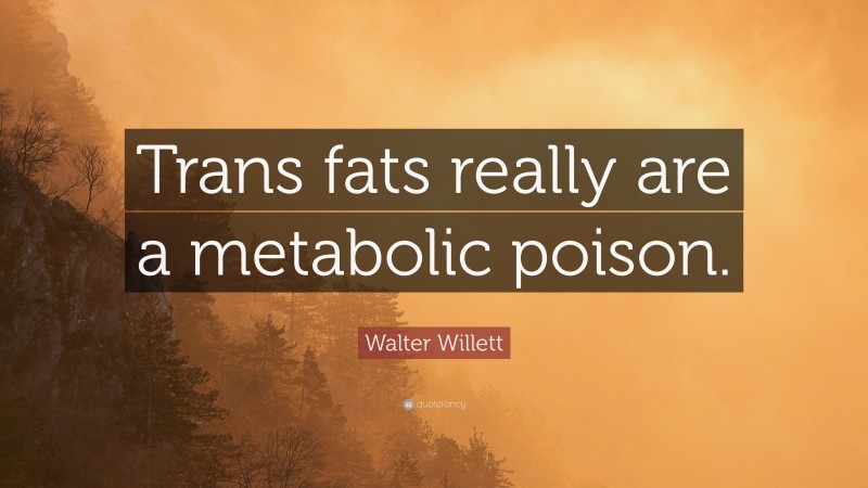 Walter Willett Quote: “Trans fats really are a metabolic poison.”