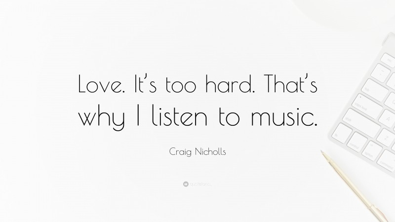 Craig Nicholls Quote: “Love. It’s too hard. That’s why I listen to music.”