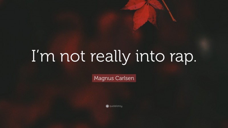 Magnus Carlsen Quote: “I’m not really into rap.”