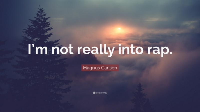 Magnus Carlsen Quote: “I’m not really into rap.”
