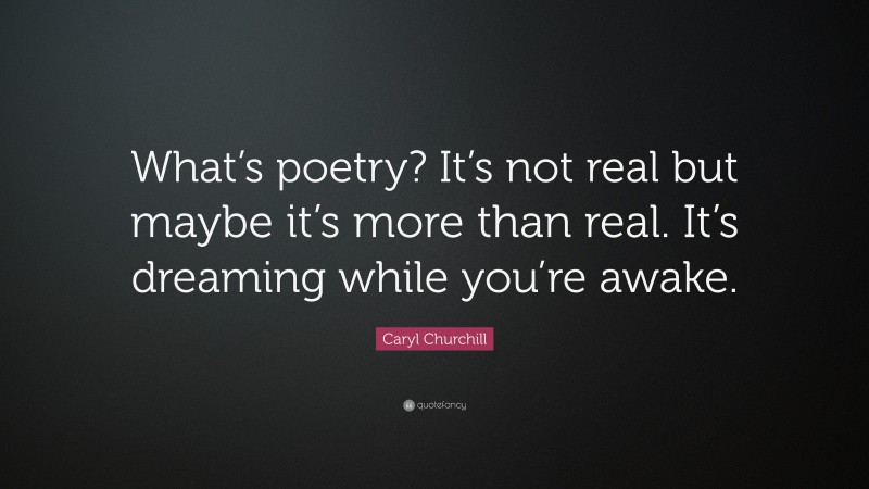 Caryl Churchill Quote: “What’s poetry? It’s not real but maybe it’s more than real. It’s dreaming while you’re awake.”