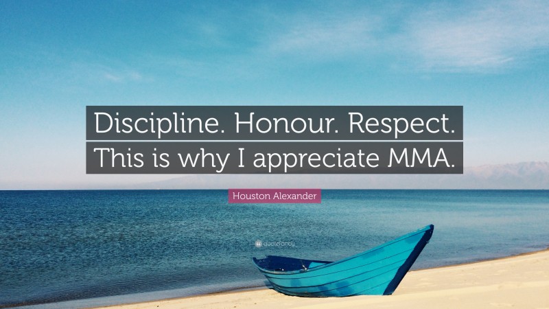 Houston Alexander Quote: “Discipline. Honour. Respect. This is why I appreciate MMA.”