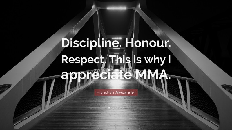 Houston Alexander Quote: “Discipline. Honour. Respect. This is why I appreciate MMA.”