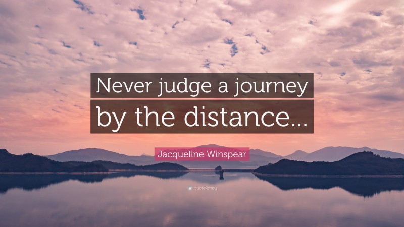 Jacqueline Winspear Quote: “Never judge a journey by the distance...”