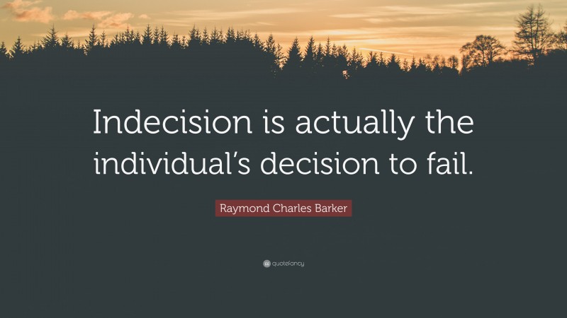 Raymond Charles Barker Quote: “Indecision is actually the individual’s decision to fail.”