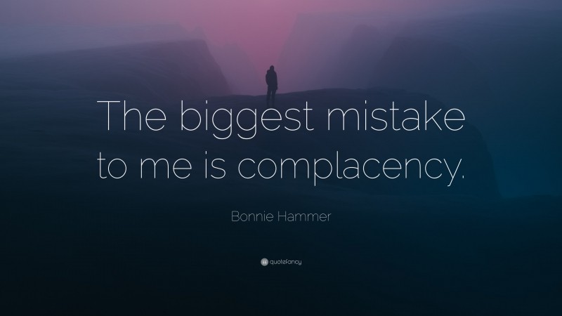 Bonnie Hammer Quote: “The biggest mistake to me is complacency.”