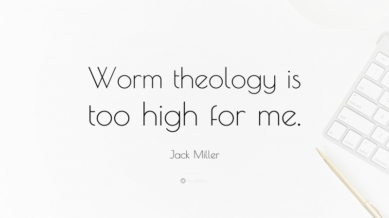 Jack Miller Quote: “Worm theology is too high for me.”