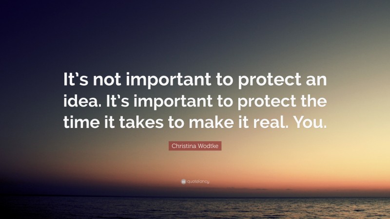 Christina Wodtke Quote: “It’s not important to protect an idea. It’s important to protect the time it takes to make it real. You.”