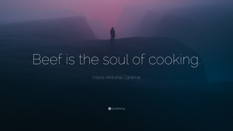 Marie-Antoine Careme Quote: “Beef is the soul of cooking.”