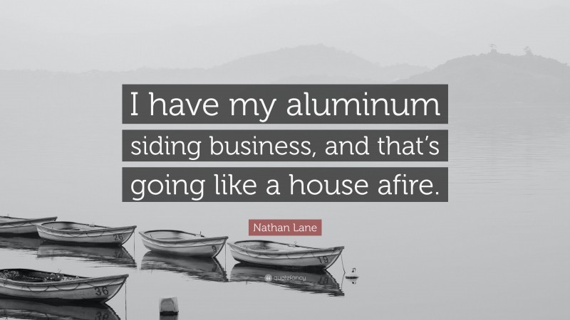 Nathan Lane Quote: “I have my aluminum siding business, and that’s going like a house afire.”