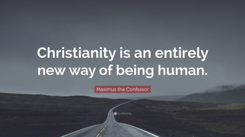 Maximus the Confessor Quote: “Christianity is an entirely new way of being human.”