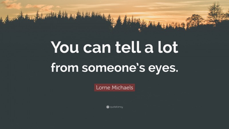 Lorne Michaels Quote: “You can tell a lot from someone’s eyes.”
