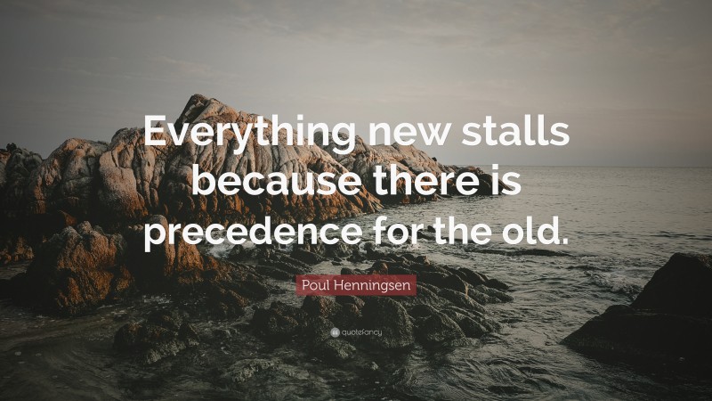 Poul Henningsen Quote: “Everything new stalls because there is precedence for the old.”