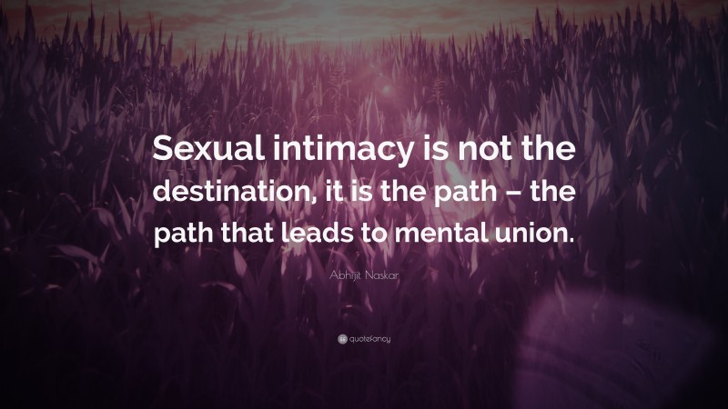 Abhijit Naskar Quote: “Sexual intimacy is not the destination, it is the path – the path that leads to mental union.”