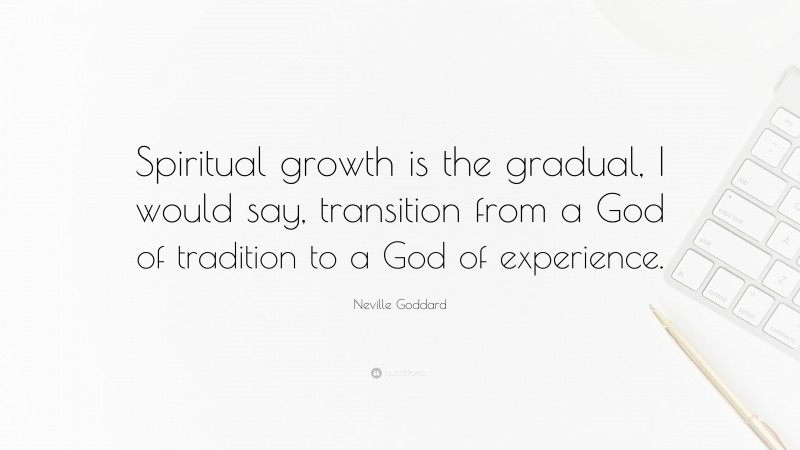 Neville Goddard Quote: “Spiritual growth is the gradual, I would say, transition from a God of tradition to a God of experience.”