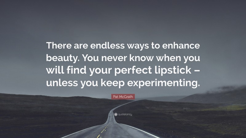 Pat McGrath Quote: “There are endless ways to enhance beauty. You never know when you will find your perfect lipstick – unless you keep experimenting.”