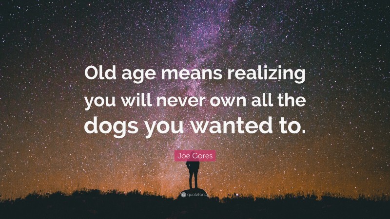 Joe Gores Quote: “Old age means realizing you will never own all the dogs you wanted to.”