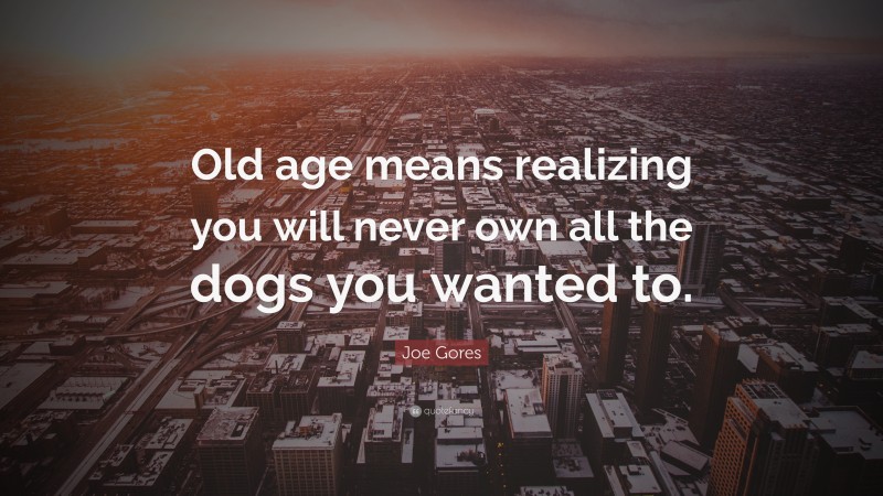 Joe Gores Quote: “Old age means realizing you will never own all the dogs you wanted to.”