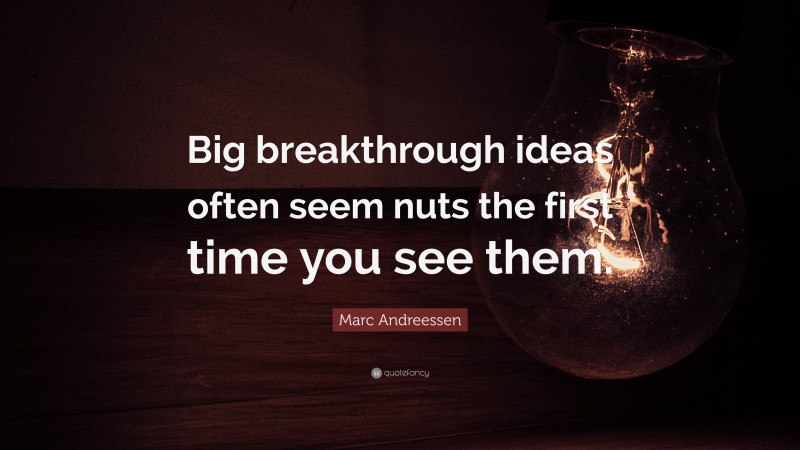 Marc Andreessen Quote: “Big breakthrough ideas often seem nuts the first time you see them.”