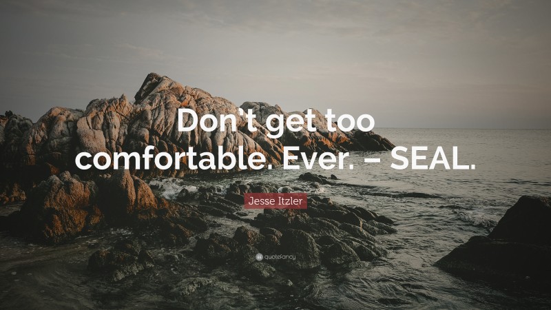 Jesse Itzler Quote: “Don’t get too comfortable. Ever. – SEAL.”