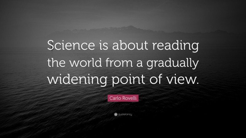 Carlo Rovelli Quote: “Science is about reading the world from a gradually widening point of view.”