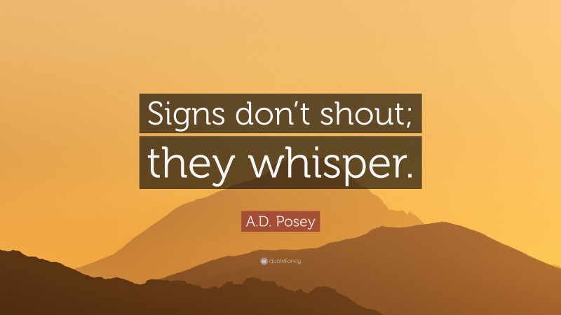 A.D. Posey Quote: “Signs don’t shout; they whisper.”