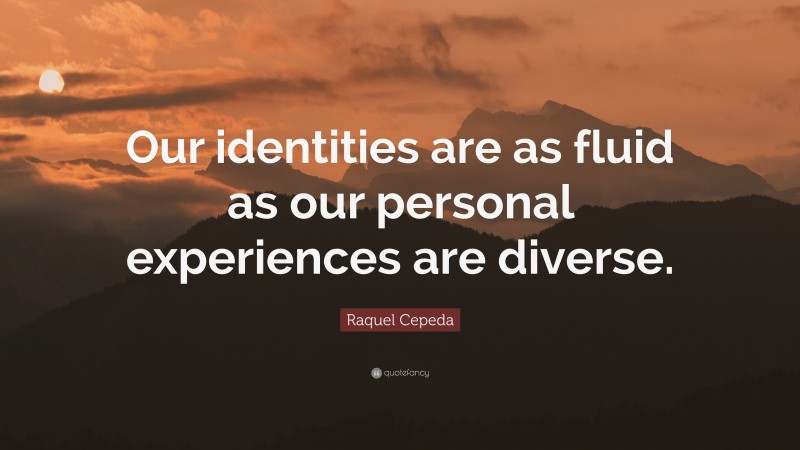 Raquel Cepeda Quote: “Our identities are as fluid as our personal experiences are diverse.”