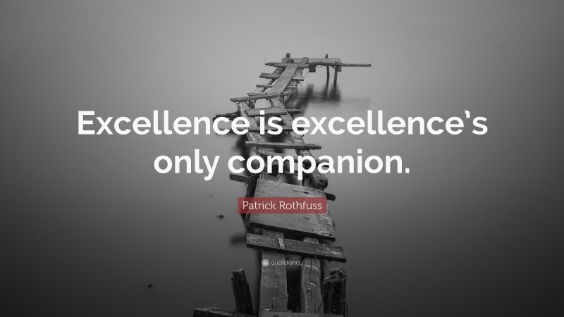 Patrick Rothfuss Quote: “Excellence is excellence’s only companion.”