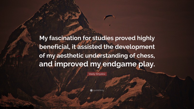 Vasily Smyslov Quote: “My fascination for studies proved highly beneficial, it assisted the development of my aesthetic understanding of chess, and improved my endgame play.”