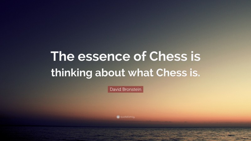 David Bronstein Quote: “The essence of Chess is thinking about what Chess is.”