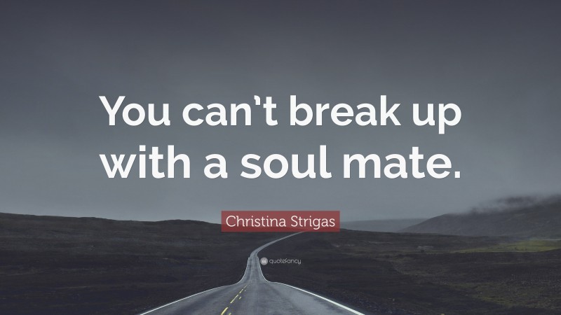 Christina Strigas Quote: “You can’t break up with a soul mate.”