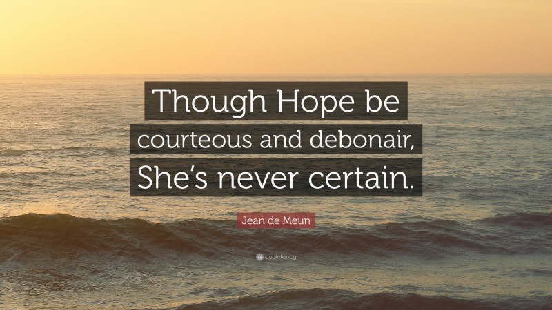 Jean de Meun Quote: “Though Hope be courteous and debonair, She’s never certain.”