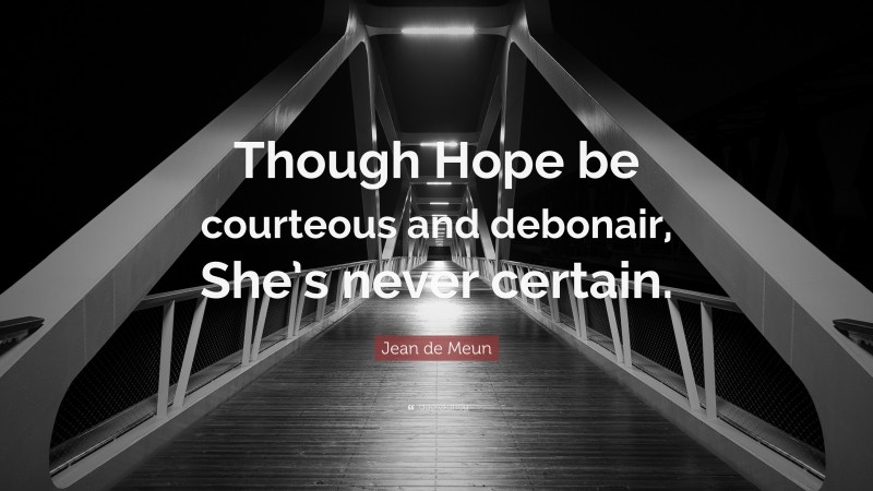 Jean de Meun Quote: “Though Hope be courteous and debonair, She’s never certain.”