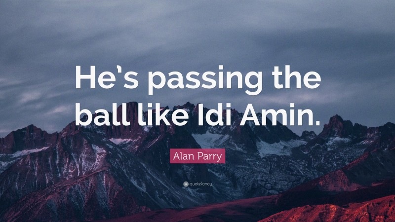 Alan Parry Quote: “He’s passing the ball like Idi Amin.”