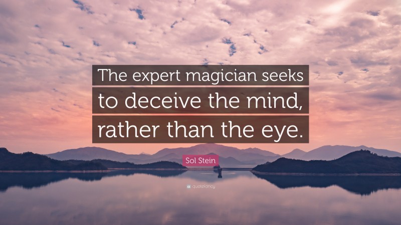 Sol Stein Quote: “The expert magician seeks to deceive the mind, rather than the eye.”