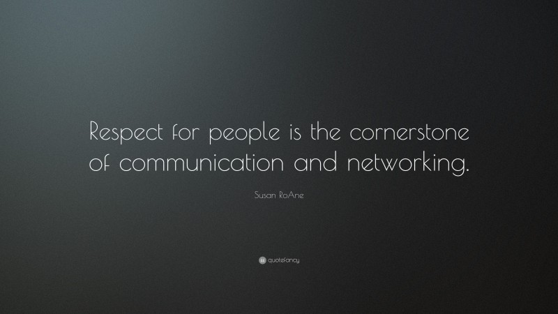 Susan RoAne Quote: “Respect for people is the cornerstone of communication and networking.”