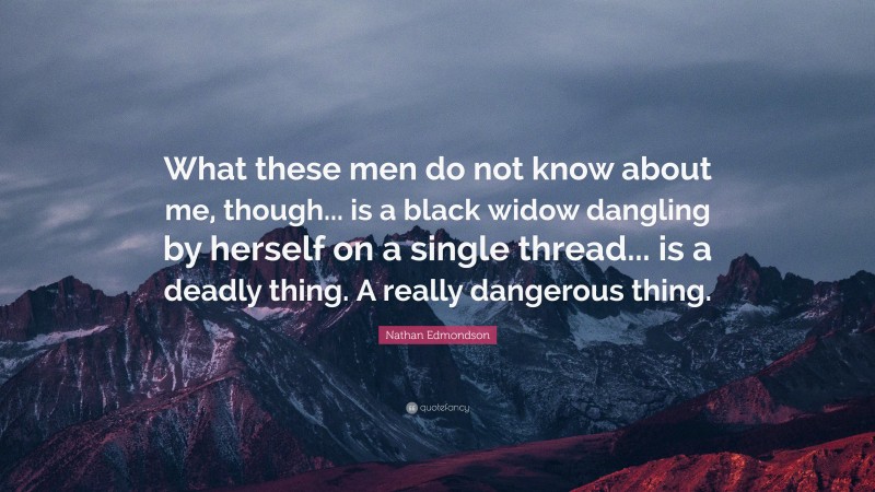 Nathan Edmondson Quote: “What these men do not know about me, though... is a black widow dangling by herself on a single thread... is a deadly thing. A really dangerous thing.”