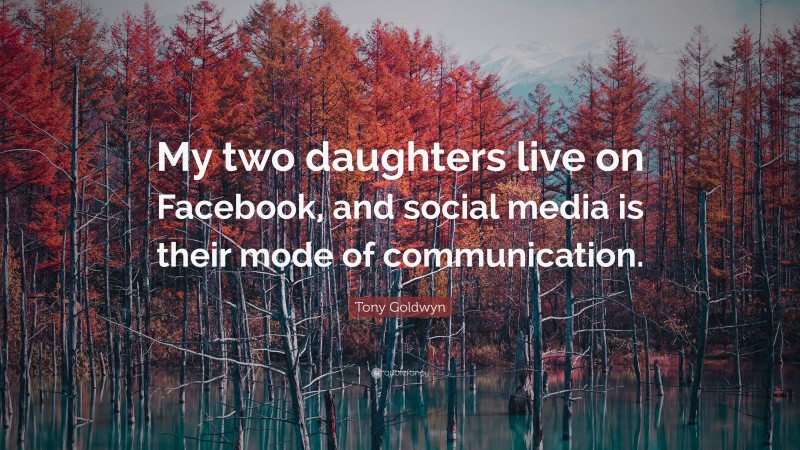 Tony Goldwyn Quote: “My two daughters live on Facebook, and social media is their mode of communication.”