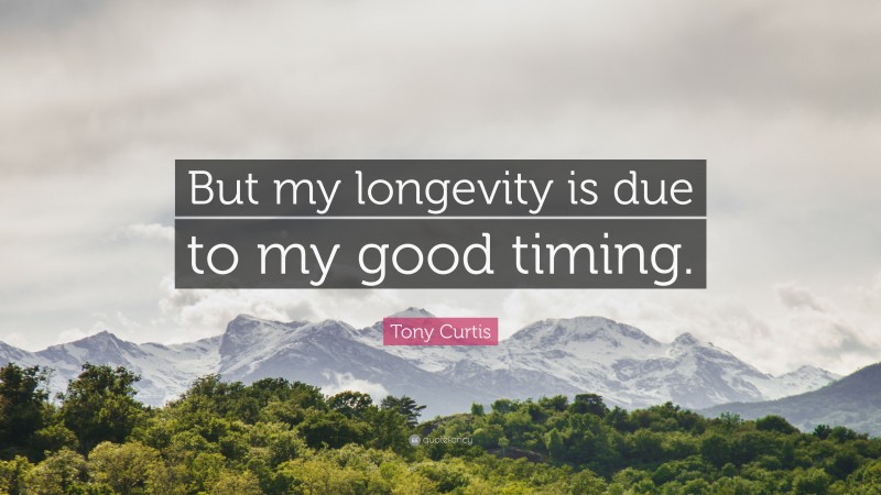 Tony Curtis Quote: “But my longevity is due to my good timing.”