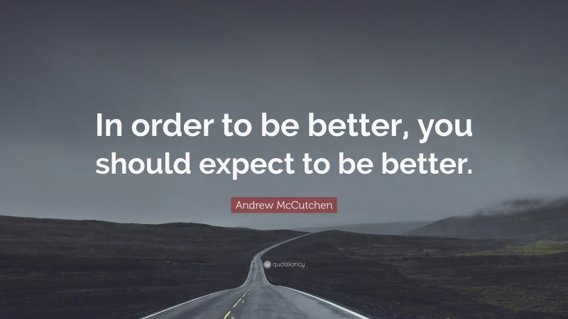 Andrew McCutchen Quote: “In order to be better, you should expect to be better.”